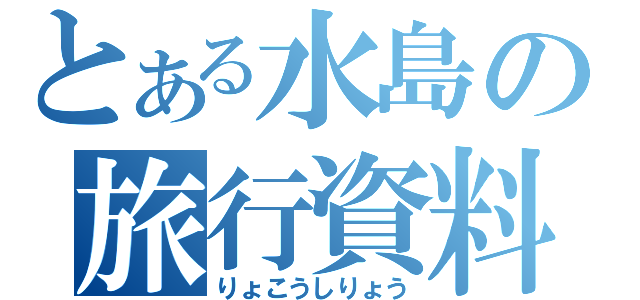 とある水島の旅行資料（りょこうしりょう）