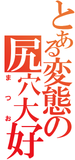 とある変態の尻穴大好（まつお）