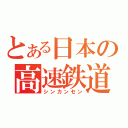 とある日本の高速鉄道（シンカンセン）