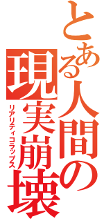 とある人間の現実崩壊（リアリティコラップス）