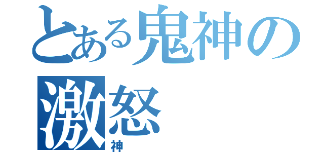 とある鬼神の激怒（神）