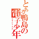 とある鴨島の電子少年（ヒサシックス）