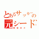 とあるサッカー部の元シード（剣城京介）