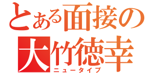 とある面接の大竹徳幸（ニュータイプ）