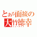 とある面接の大竹徳幸（ニュータイプ）