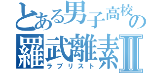 とある男子高校生の羅武離素徒Ⅱ（ラブリスト）