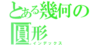 とある幾何の圓形（インデックス）