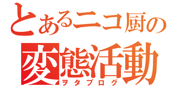 とあるニコ厨の変態活動（ヲタブログ）