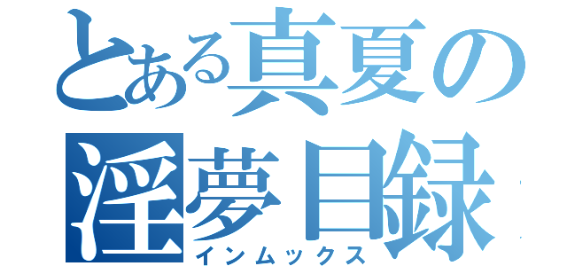 とある真夏の淫夢目録（インムックス）