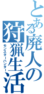 とある廃人の狩猟生活（モンスターハンター）