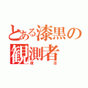 とある漆黒の観測者（復活）