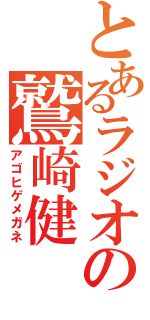 とあるラジオの鷲崎健（アゴヒゲメガネ）