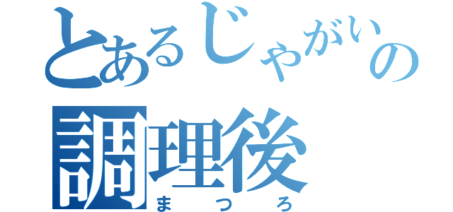 とあるじゃがいもの調理後（まつろ）