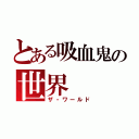 とある吸血鬼の世界（ザ・ワールド）