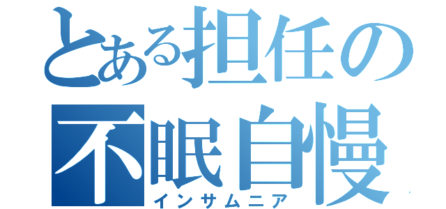 とある担任の不眠自慢（インサムニア）