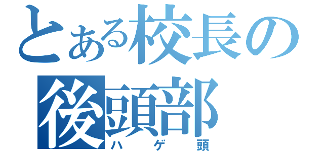 とある校長の後頭部（ハゲ頭）