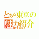 とある東京の魅力紹介（雑すぎるまとめ）