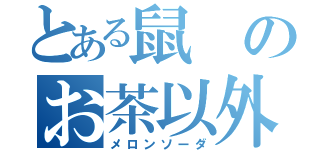 とある鼠のお茶以外（メロンソーダ）