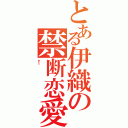 とある伊織の禁断恋愛（←）