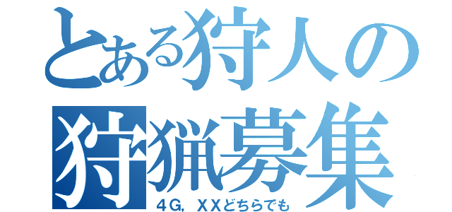 とある狩人の狩猟募集（４Ｇ，ＸＸどちらでも）