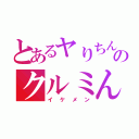 とあるヤりちんのクルミん（イケメン）