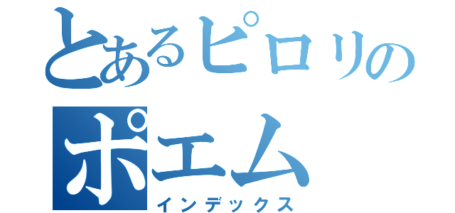 とあるピロリのポエム（インデックス）