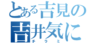 とある吉見の吉井気になる（チラミ）