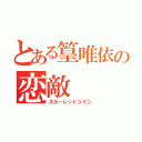 とある篁唯依の恋敵（スカーレットツイン）