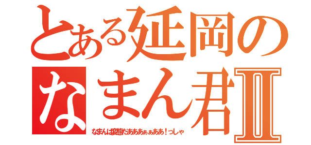 とある延岡のなまん君Ⅱ（なまんは変態だあああぁぁああ！っしゃ）