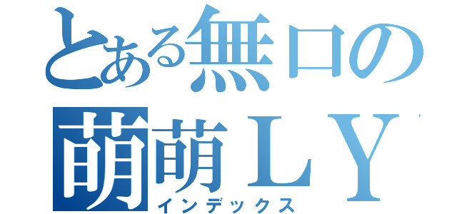 とある無口の萌萌ＬＹ（インデックス）