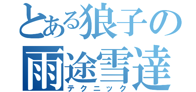 とある狼子の雨途雪達（テクニック）