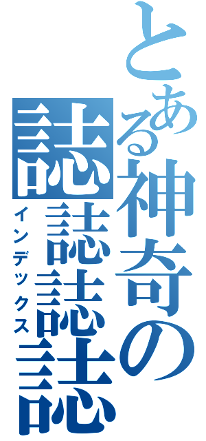 とある神奇の誌誌誌誌（インデックス）