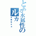 とある水属性のルカ（水属性ルカ）