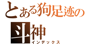 とある狗足迹の斗神（インデックス）