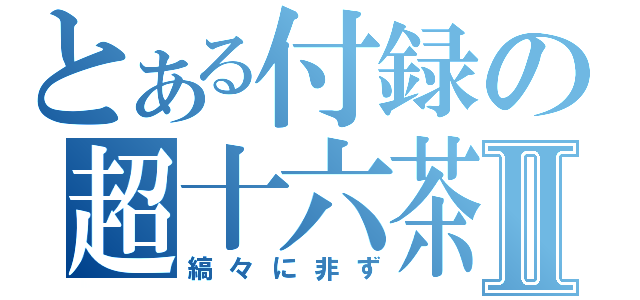 とある付録の超十六茶Ⅱ（縞々に非ず）