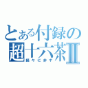 とある付録の超十六茶Ⅱ（縞々に非ず）