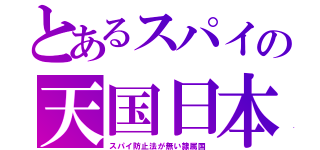 とあるスパイの天国日本（スパイ防止法が無い隷属国）