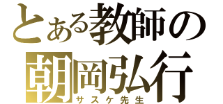 とある教師の朝岡弘行（サスケ先生）