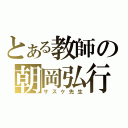 とある教師の朝岡弘行（サスケ先生）