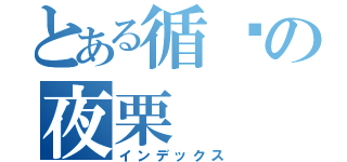 とある循环の夜栗（インデックス）