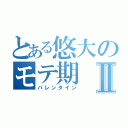 とある悠大のモテ期Ⅱ（バレンタイン）