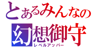 とあるみんなの幻想御守（レベルアッパー）