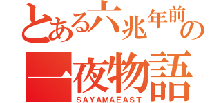 とある六兆年前の一夜物語（ＳＡＹＡＭＡＥＡＳＴ）