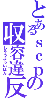 とあるｓｃｐの収容違反（しゅうよういはん）