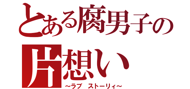 とある腐男子の片想い（～ラブ　ストーリィ～）