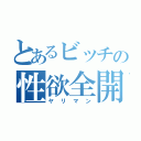 とあるビッチの性欲全開（ヤリマン）