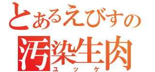 とあるえびすの汚染生肉（ユッケ）