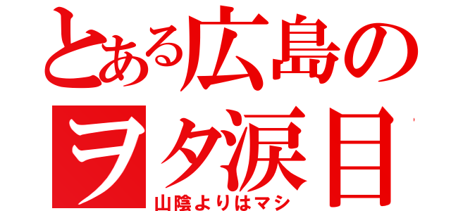 とある広島のヲタ涙目（山陰よりはマシ）