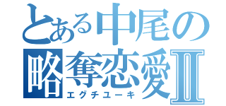 とある中尾の略奪恋愛Ⅱ（エグチユーキ）