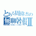 とある周偉杰の無聊暑假Ⅱ（と汝ＲＵ周Ｗｅｉｊｉｅフル退屈な夏）